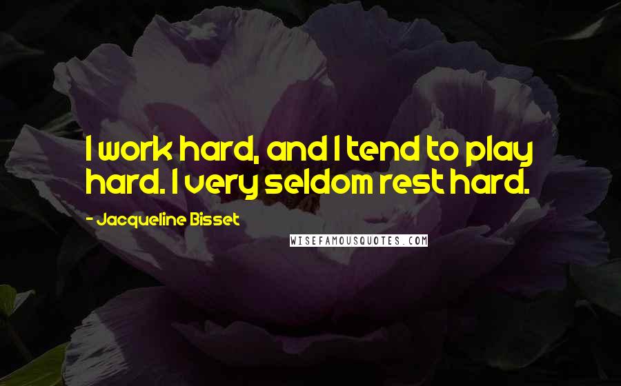 Jacqueline Bisset Quotes: I work hard, and I tend to play hard. I very seldom rest hard.