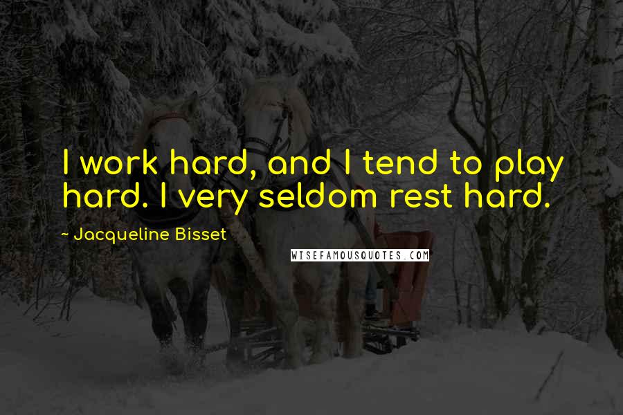 Jacqueline Bisset Quotes: I work hard, and I tend to play hard. I very seldom rest hard.