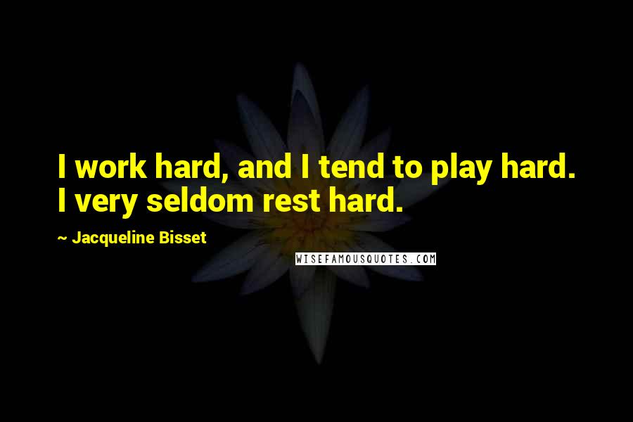 Jacqueline Bisset Quotes: I work hard, and I tend to play hard. I very seldom rest hard.