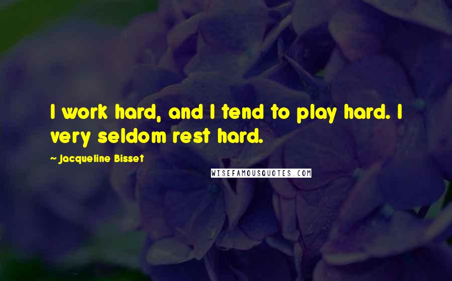 Jacqueline Bisset Quotes: I work hard, and I tend to play hard. I very seldom rest hard.