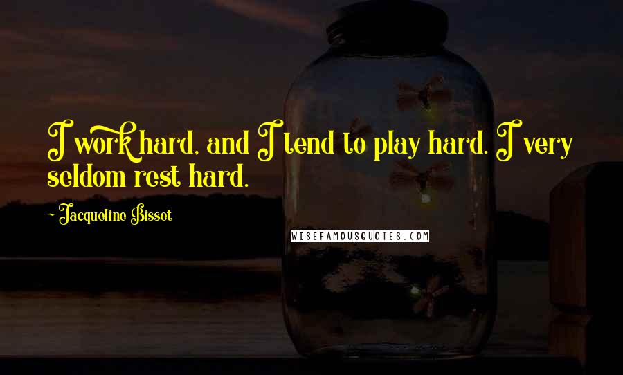 Jacqueline Bisset Quotes: I work hard, and I tend to play hard. I very seldom rest hard.