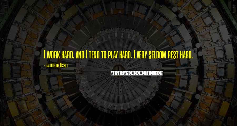 Jacqueline Bisset Quotes: I work hard, and I tend to play hard. I very seldom rest hard.