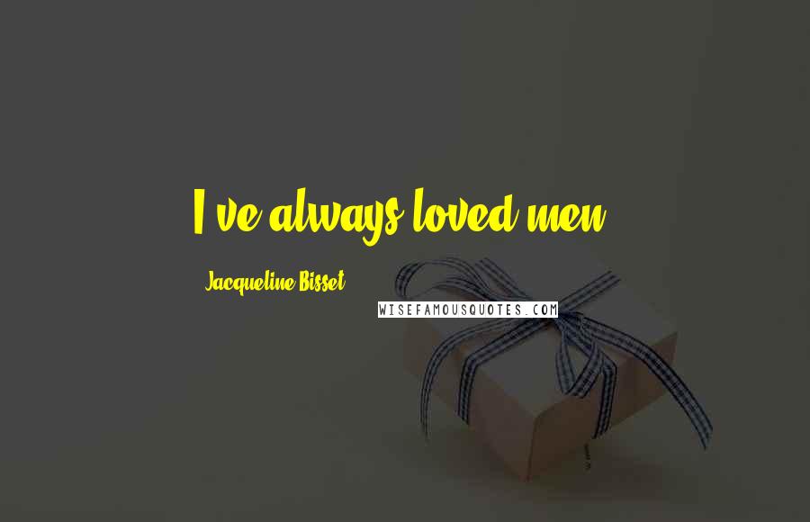 Jacqueline Bisset Quotes: I've always loved men.