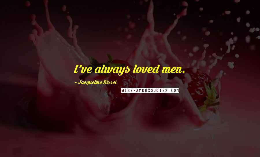 Jacqueline Bisset Quotes: I've always loved men.