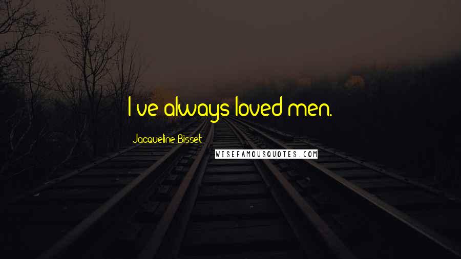Jacqueline Bisset Quotes: I've always loved men.