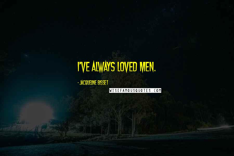 Jacqueline Bisset Quotes: I've always loved men.