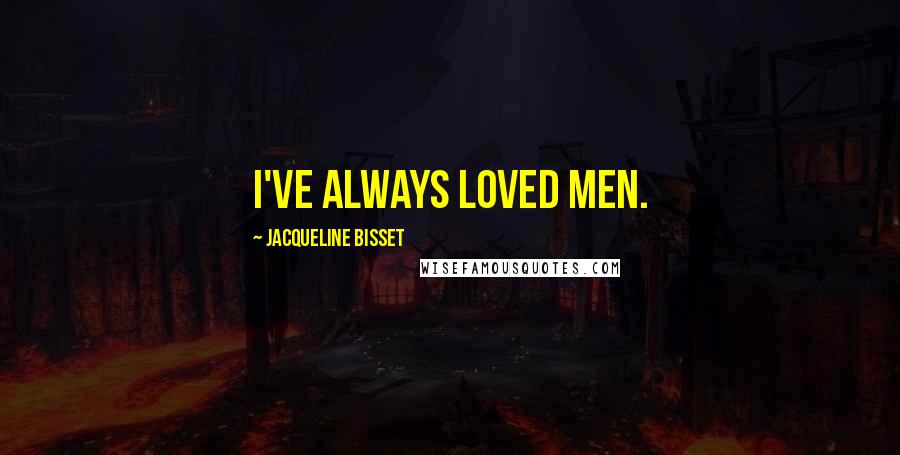 Jacqueline Bisset Quotes: I've always loved men.
