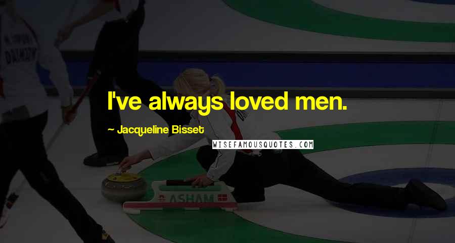 Jacqueline Bisset Quotes: I've always loved men.