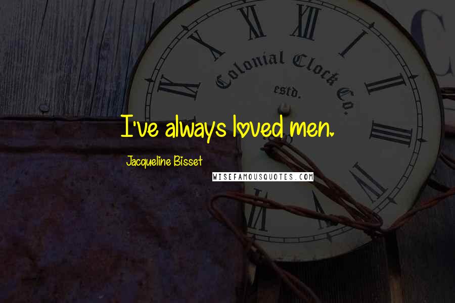 Jacqueline Bisset Quotes: I've always loved men.