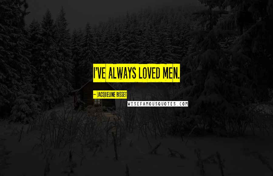 Jacqueline Bisset Quotes: I've always loved men.