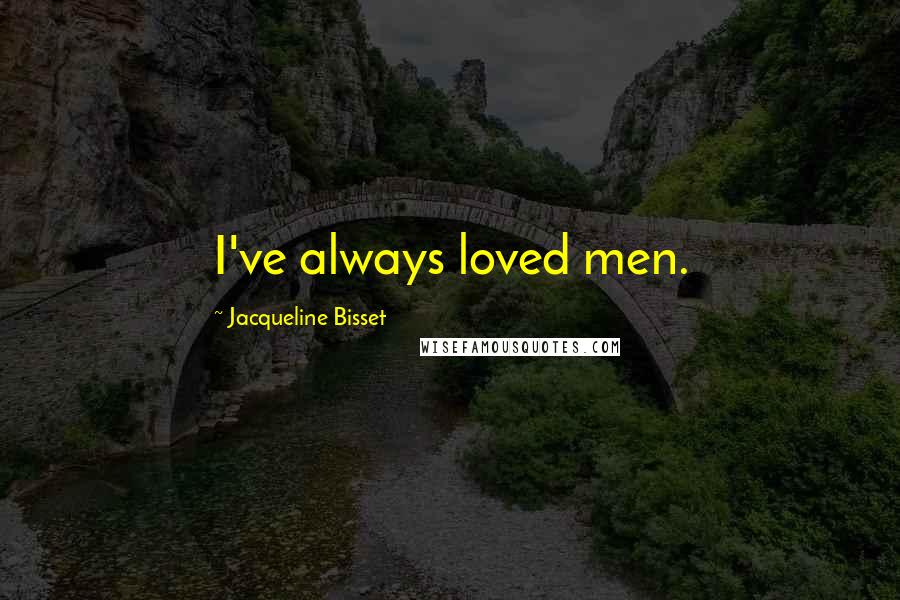 Jacqueline Bisset Quotes: I've always loved men.
