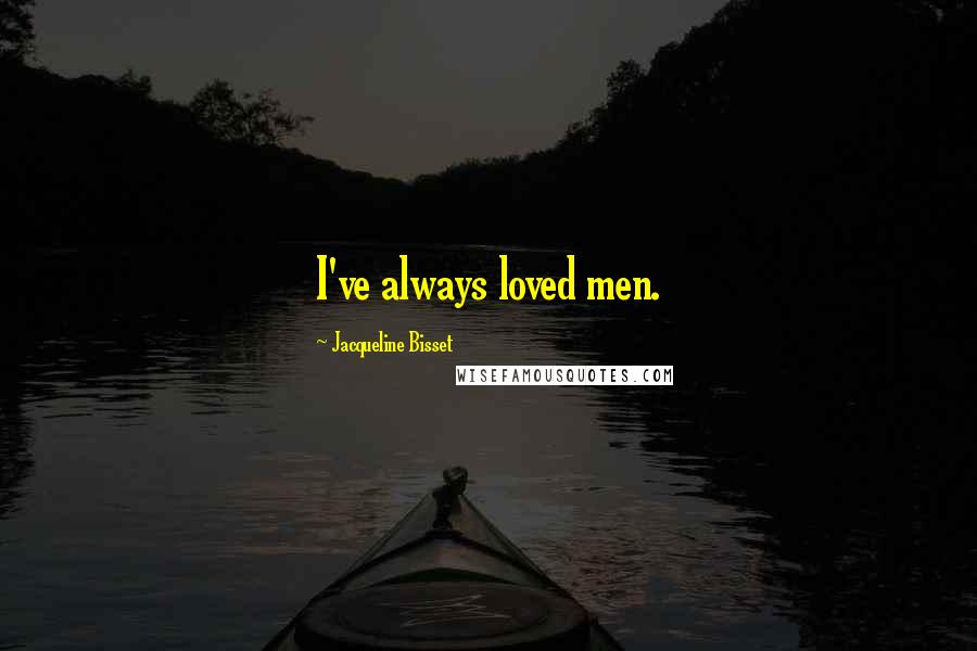 Jacqueline Bisset Quotes: I've always loved men.