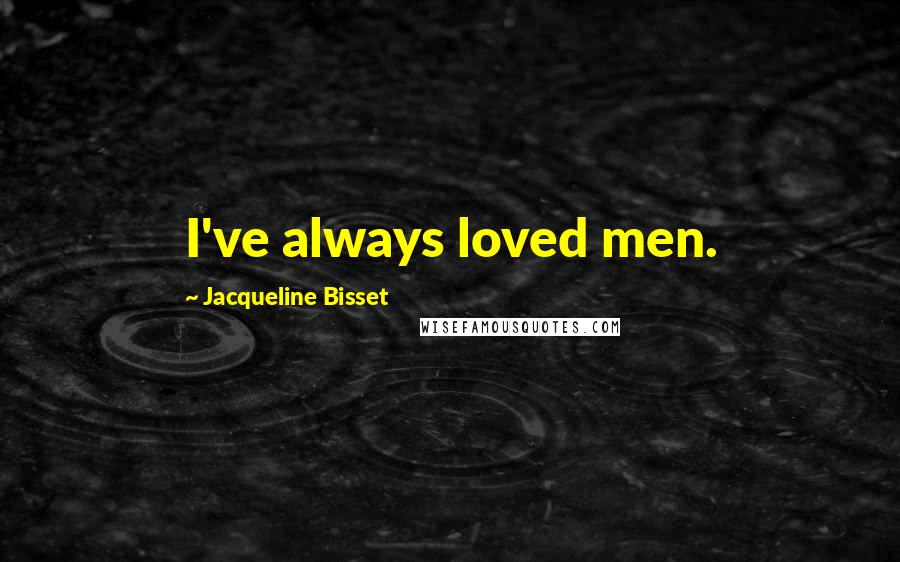 Jacqueline Bisset Quotes: I've always loved men.