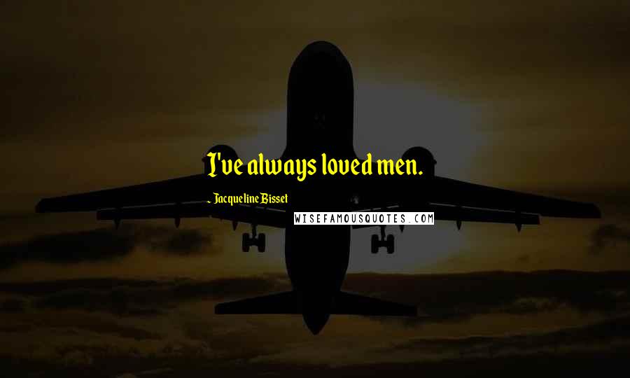 Jacqueline Bisset Quotes: I've always loved men.