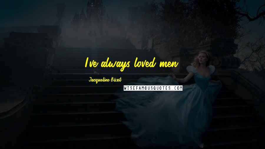 Jacqueline Bisset Quotes: I've always loved men.