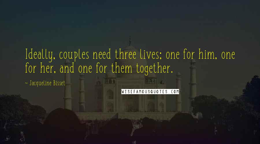 Jacqueline Bisset Quotes: Ideally, couples need three lives; one for him, one for her, and one for them together.