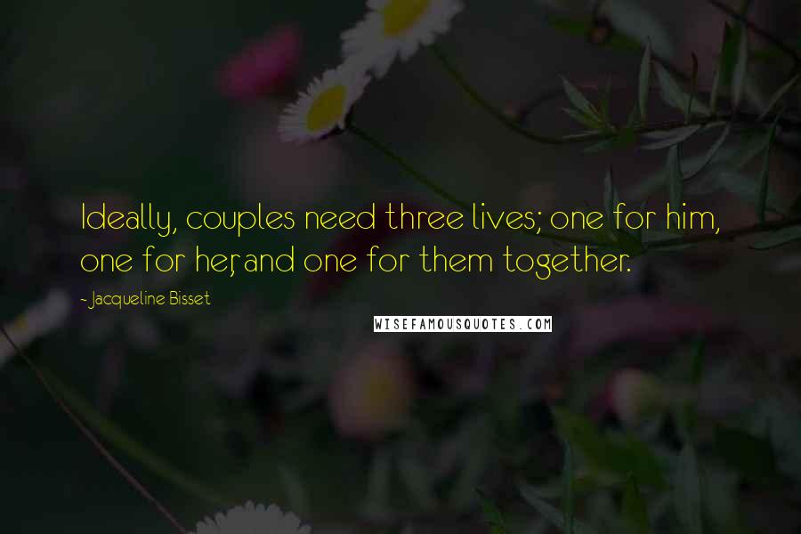 Jacqueline Bisset Quotes: Ideally, couples need three lives; one for him, one for her, and one for them together.