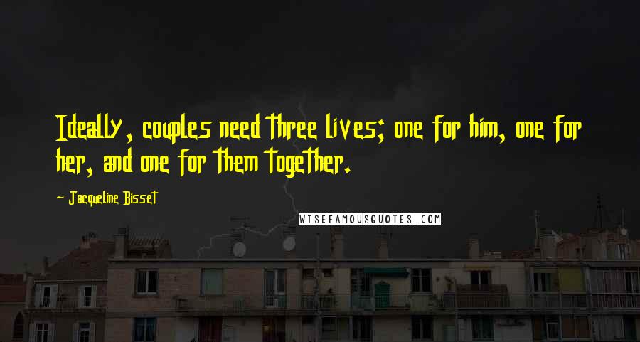 Jacqueline Bisset Quotes: Ideally, couples need three lives; one for him, one for her, and one for them together.