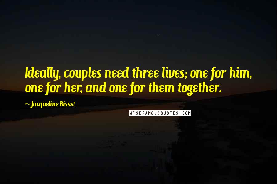 Jacqueline Bisset Quotes: Ideally, couples need three lives; one for him, one for her, and one for them together.
