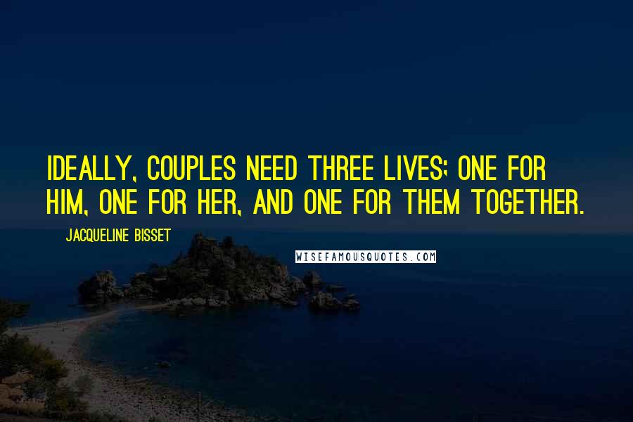 Jacqueline Bisset Quotes: Ideally, couples need three lives; one for him, one for her, and one for them together.