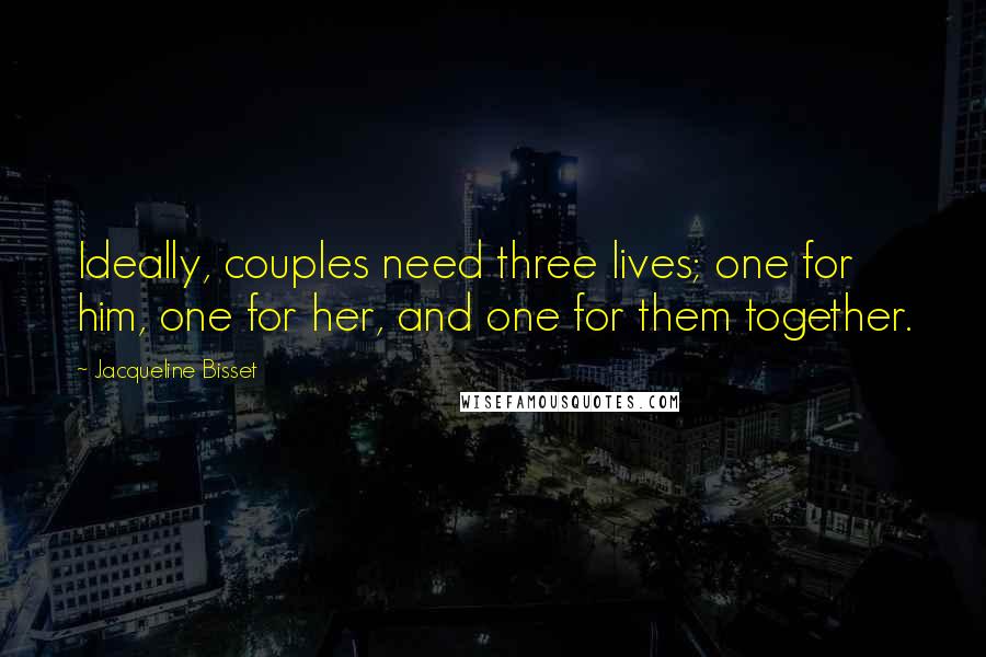 Jacqueline Bisset Quotes: Ideally, couples need three lives; one for him, one for her, and one for them together.