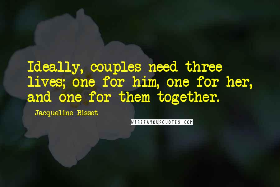 Jacqueline Bisset Quotes: Ideally, couples need three lives; one for him, one for her, and one for them together.