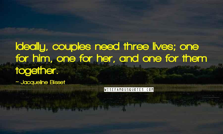 Jacqueline Bisset Quotes: Ideally, couples need three lives; one for him, one for her, and one for them together.