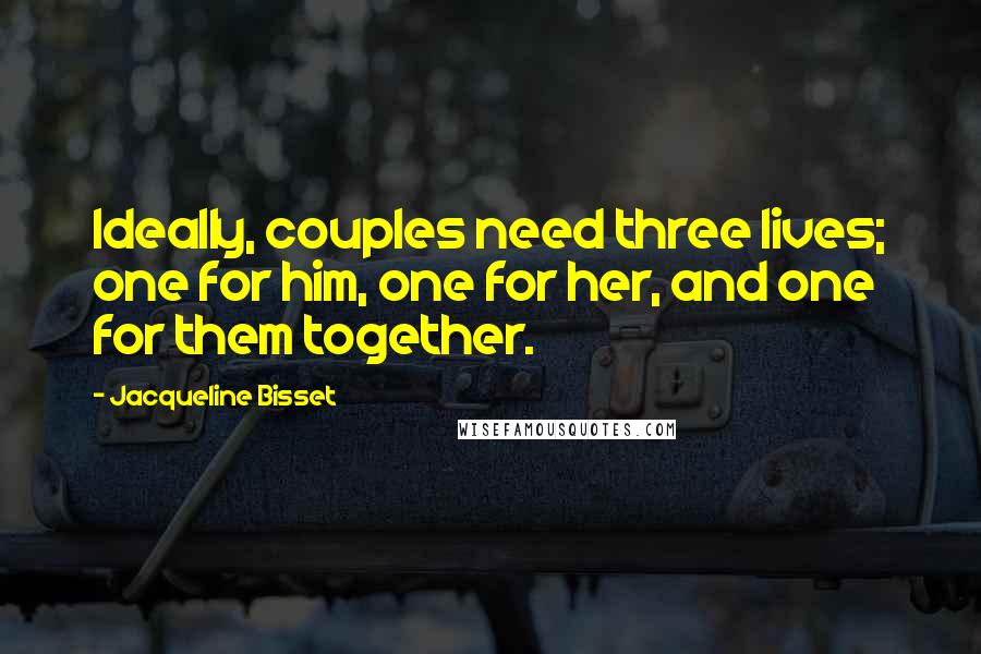 Jacqueline Bisset Quotes: Ideally, couples need three lives; one for him, one for her, and one for them together.