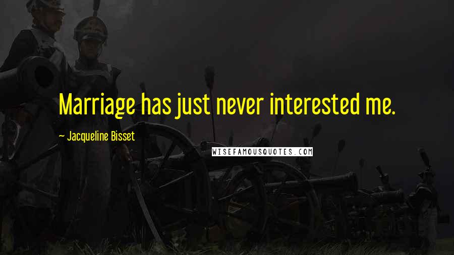 Jacqueline Bisset Quotes: Marriage has just never interested me.