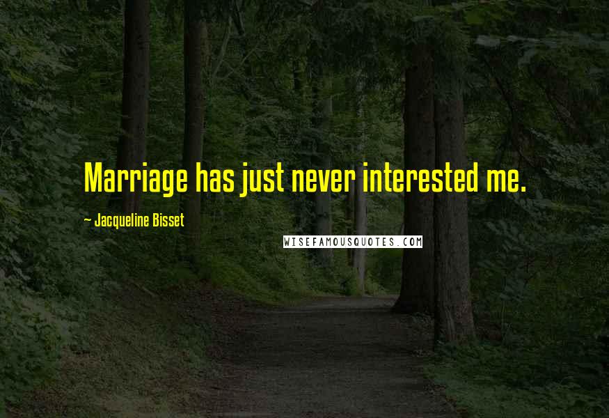 Jacqueline Bisset Quotes: Marriage has just never interested me.