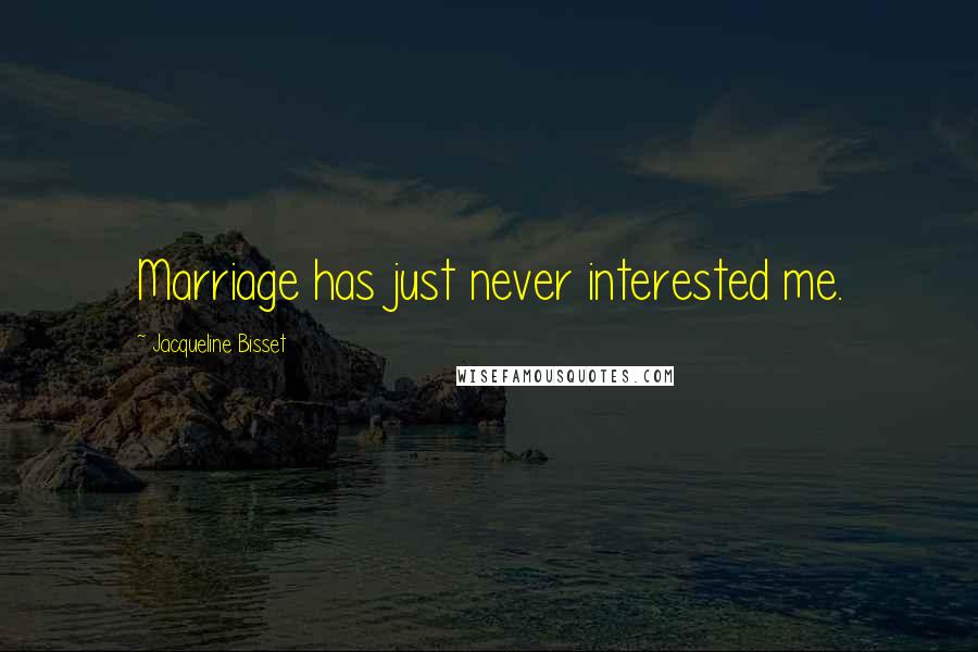 Jacqueline Bisset Quotes: Marriage has just never interested me.