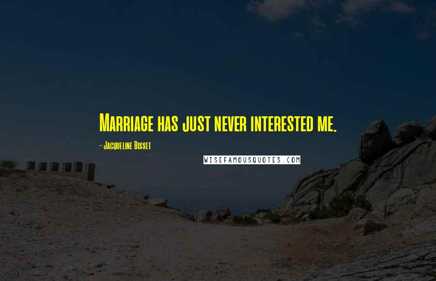 Jacqueline Bisset Quotes: Marriage has just never interested me.