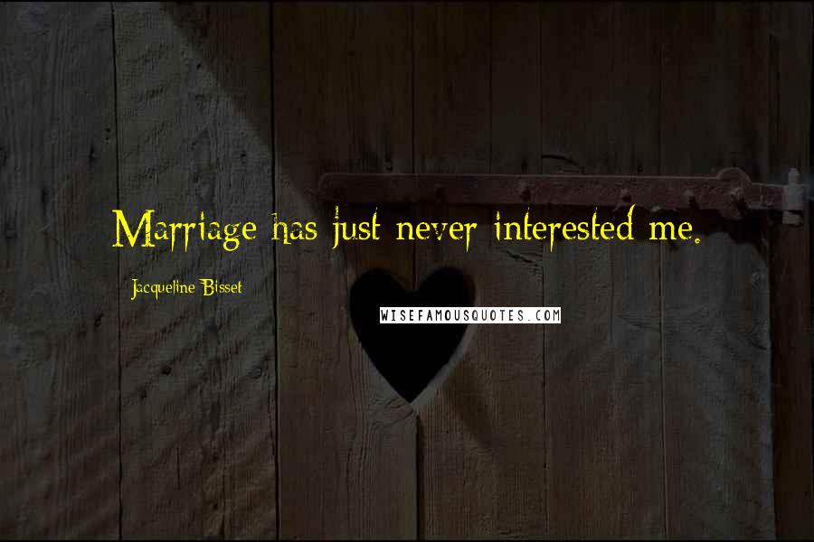 Jacqueline Bisset Quotes: Marriage has just never interested me.