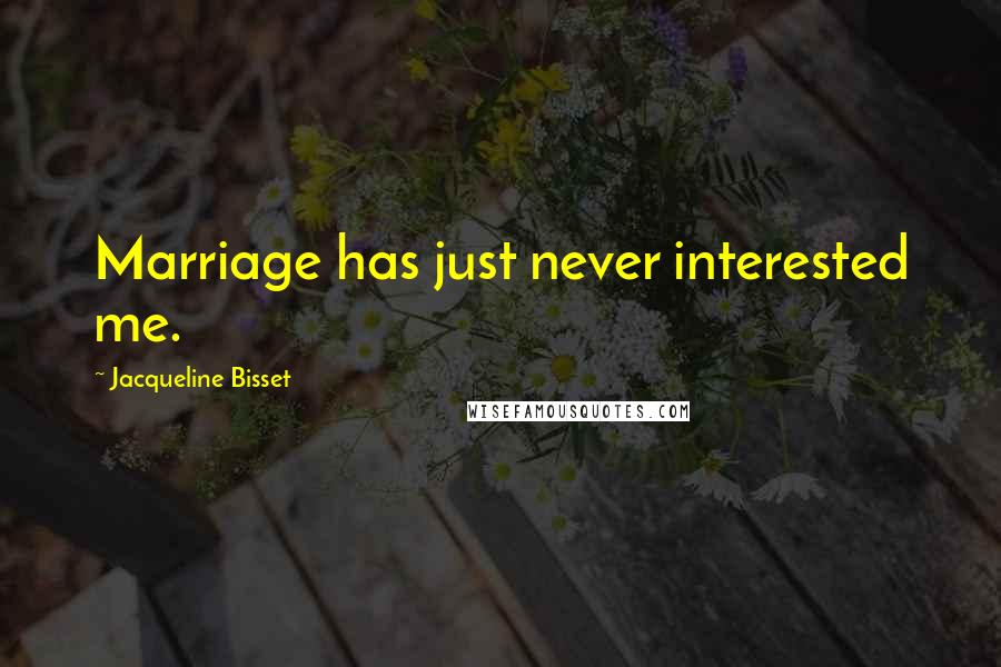 Jacqueline Bisset Quotes: Marriage has just never interested me.