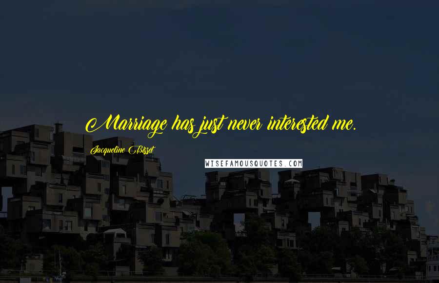Jacqueline Bisset Quotes: Marriage has just never interested me.