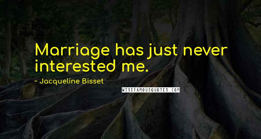 Jacqueline Bisset Quotes: Marriage has just never interested me.