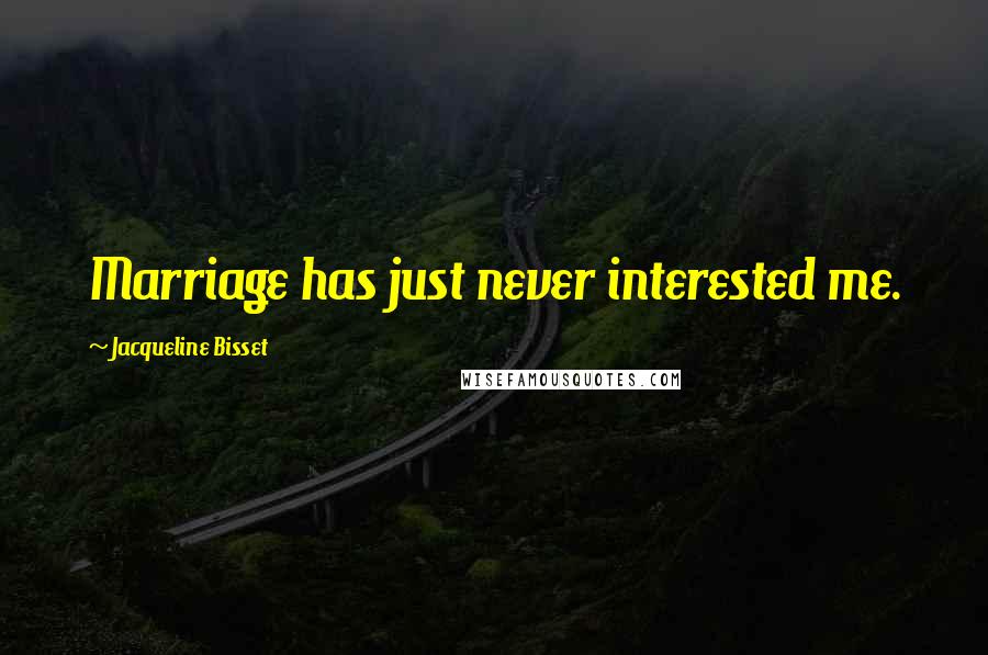 Jacqueline Bisset Quotes: Marriage has just never interested me.