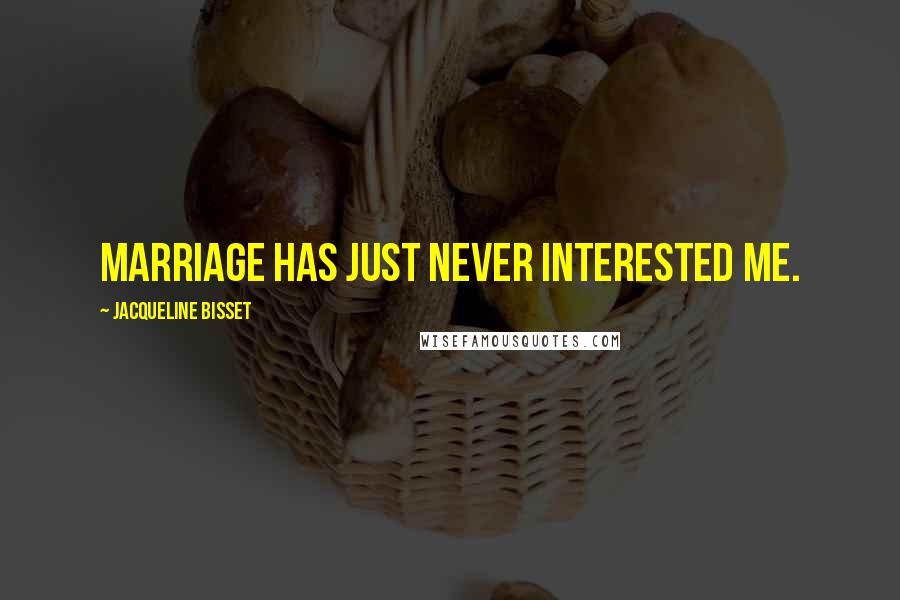 Jacqueline Bisset Quotes: Marriage has just never interested me.