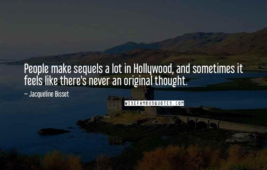 Jacqueline Bisset Quotes: People make sequels a lot in Hollywood, and sometimes it feels like there's never an original thought.