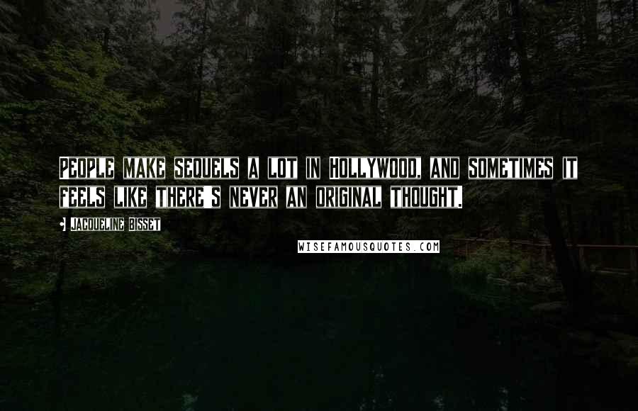Jacqueline Bisset Quotes: People make sequels a lot in Hollywood, and sometimes it feels like there's never an original thought.