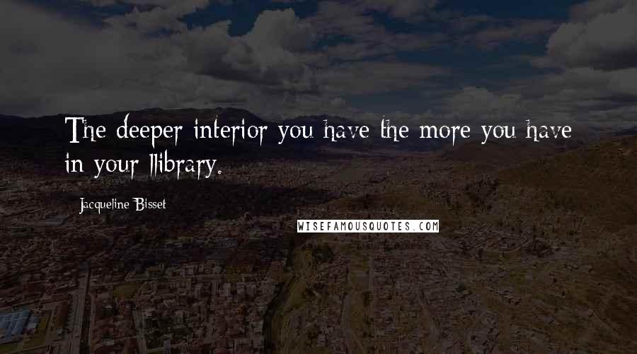 Jacqueline Bisset Quotes: The deeper interior you have the more you have in your llibrary.