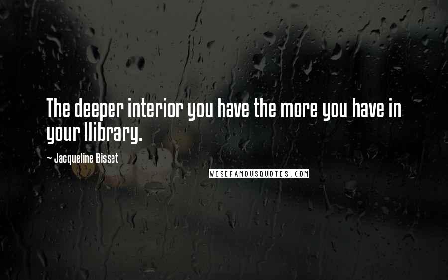Jacqueline Bisset Quotes: The deeper interior you have the more you have in your llibrary.