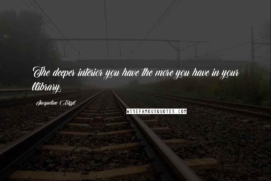 Jacqueline Bisset Quotes: The deeper interior you have the more you have in your llibrary.