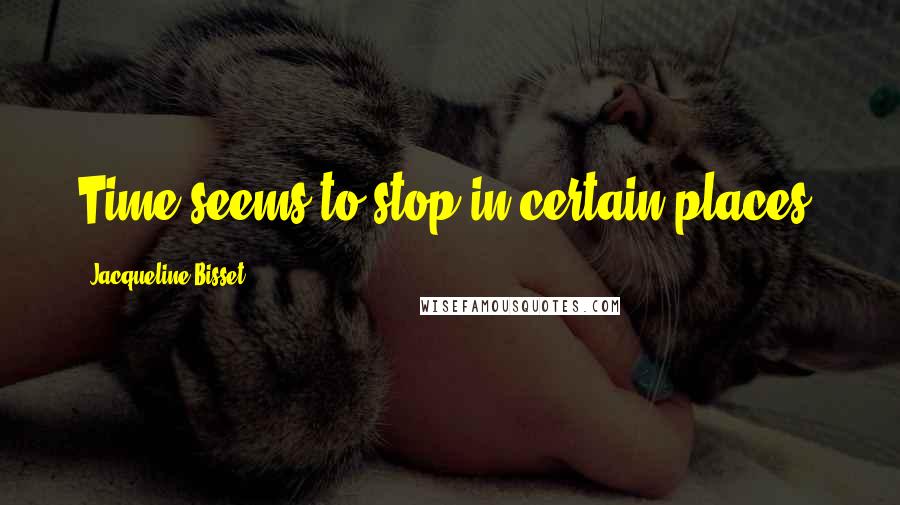 Jacqueline Bisset Quotes: Time seems to stop in certain places.
