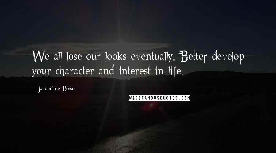 Jacqueline Bisset Quotes: We all lose our looks eventually. Better develop your character and interest in life.