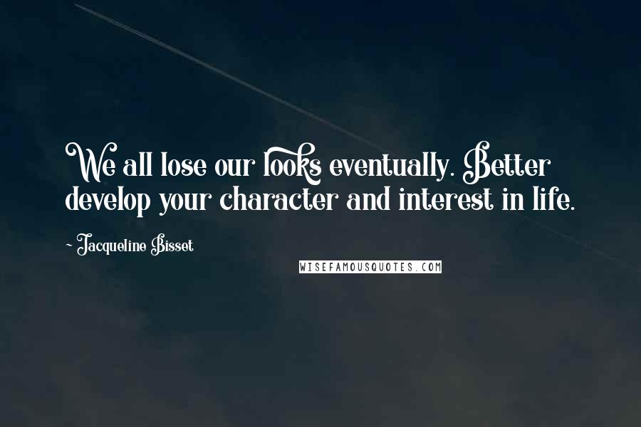 Jacqueline Bisset Quotes: We all lose our looks eventually. Better develop your character and interest in life.