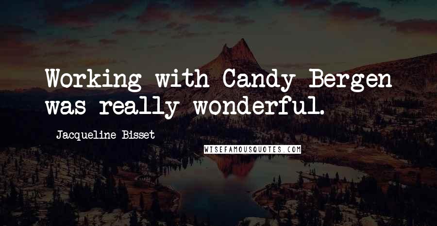 Jacqueline Bisset Quotes: Working with Candy Bergen was really wonderful.