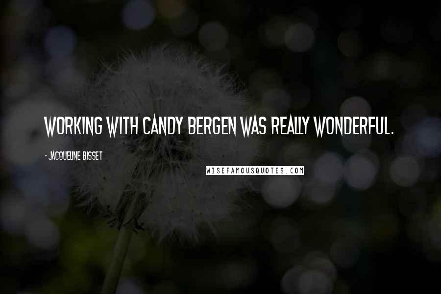 Jacqueline Bisset Quotes: Working with Candy Bergen was really wonderful.