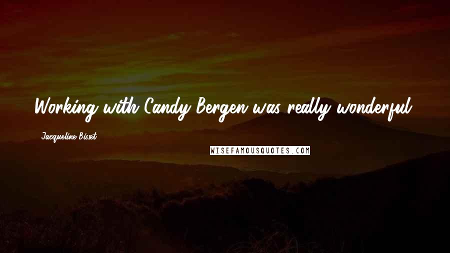 Jacqueline Bisset Quotes: Working with Candy Bergen was really wonderful.