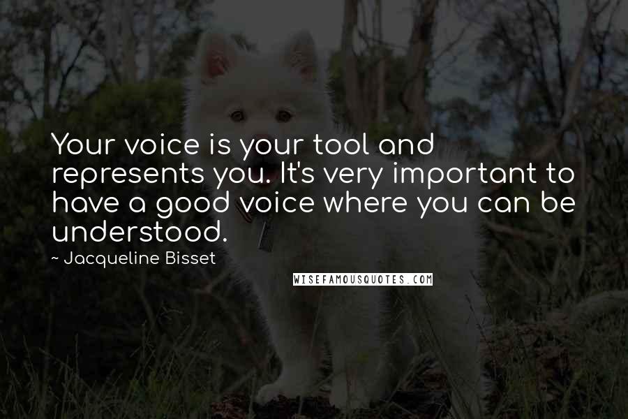 Jacqueline Bisset Quotes: Your voice is your tool and represents you. It's very important to have a good voice where you can be understood.